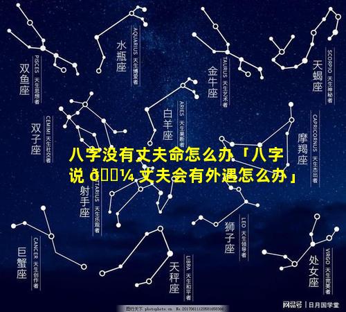 八字没有丈夫命怎么办「八字说 🌼 丈夫会有外遇怎么办」